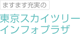 ますます充実の東京スカイツリーインフォプラザ