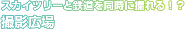 スカイツリーと鉄道を同時に撮れる!?撮影広場