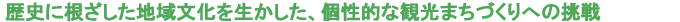 歴史に根ざした地域文化を生かした、個性的な観光まちづくりへの挑戦